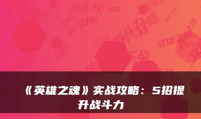 《英雄之魂》实战攻略：5招提升战斗力