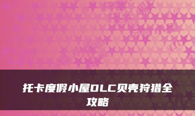托卡度假小屋DLC贝壳狩猎全攻略
