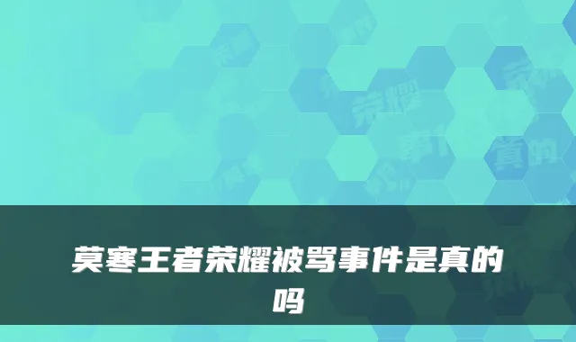 莫寒王者荣耀被骂事件是真的吗