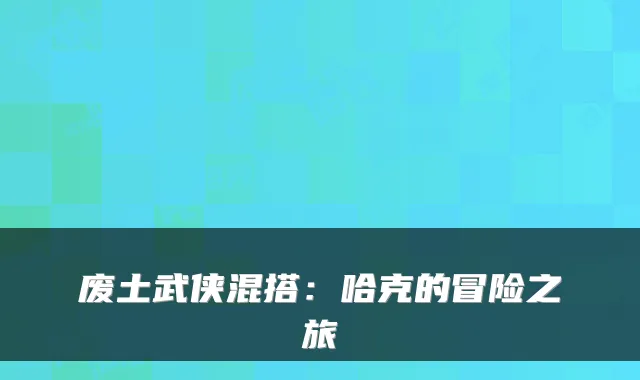 废土武侠混搭:哈克的冒险之旅