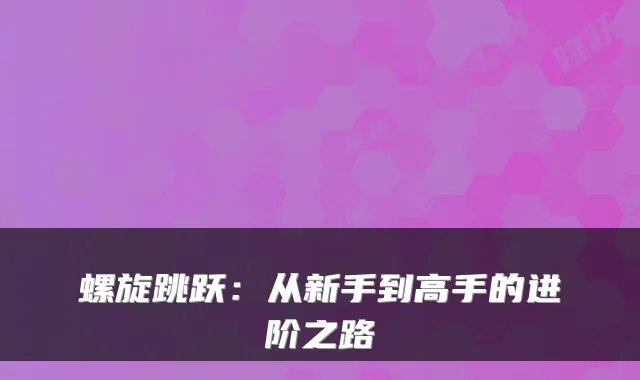 螺旋跳跃：从新手到高手的进阶之路