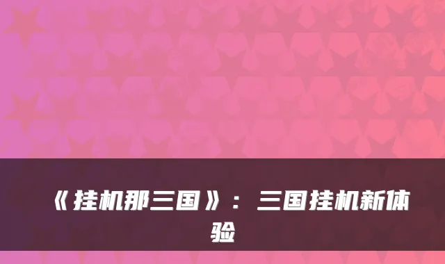 《挂机那三国》：三国挂机新体验