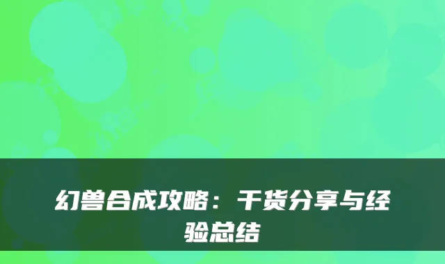 幻兽合成攻略：干货分享与经验总结