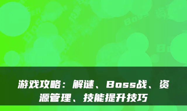 游戏攻略：解谜、Boss战、资源管理、技能提升技巧