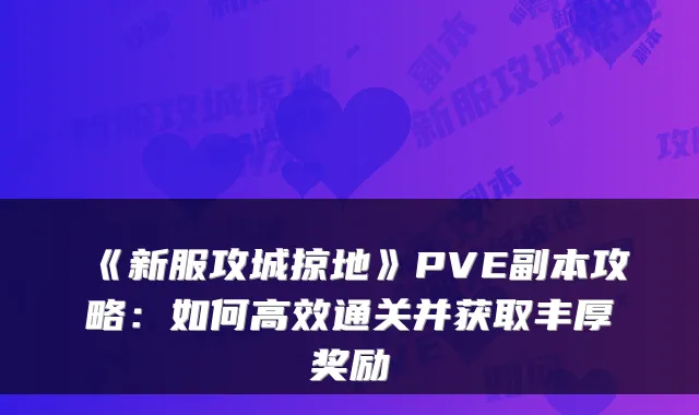 《新服攻城掠地》PVE副本攻略：如何高效通关并获取丰厚奖励