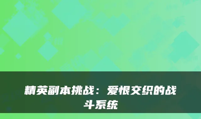 精英副本挑战：爱恨交织的战斗系统