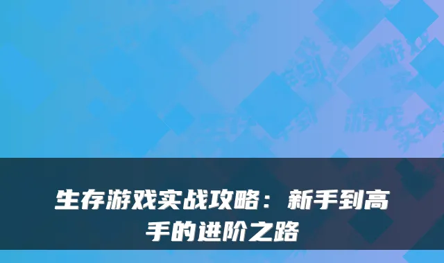 生存游戏实战攻略：新手到高手的进阶之路