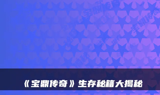 《宝鼎传奇》生存秘籍大揭秘