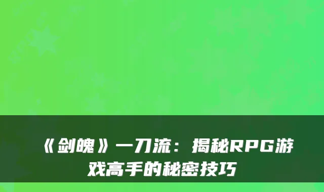 《剑魄》一刀流：揭秘RPG游戏高手的秘密技巧