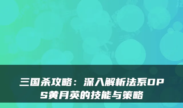三国杀攻略：深入解析法系DPS黄月英的技能与策略