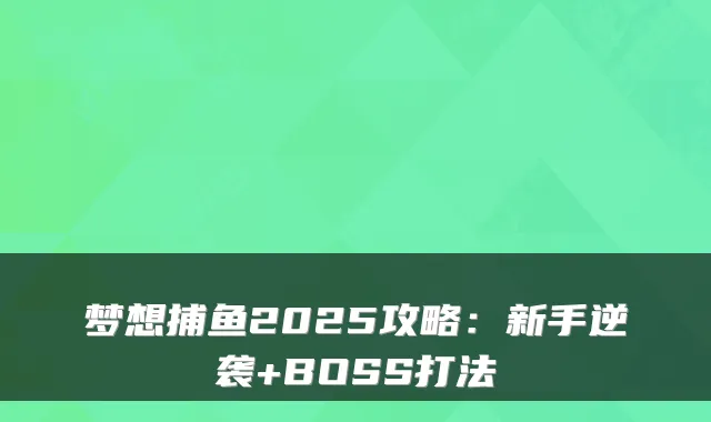 梦想捕鱼2025攻略：新手逆袭+BOSS打法