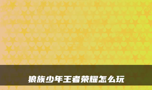 狼族少年王者荣耀怎么玩