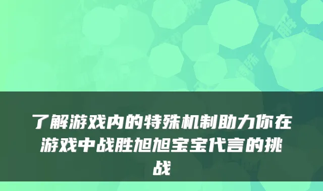 了解游戏内的特殊机制助力你在游戏中战胜旭旭宝宝代言的挑战