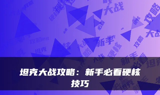 坦克大战攻略：新手必看硬核技巧