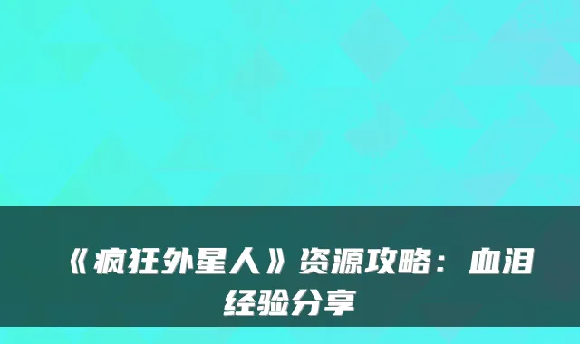 《疯狂外星人》资源攻略：血泪经验分享