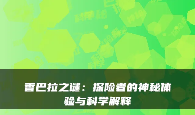 香巴拉之谜：探险者的神秘体验与科学解释