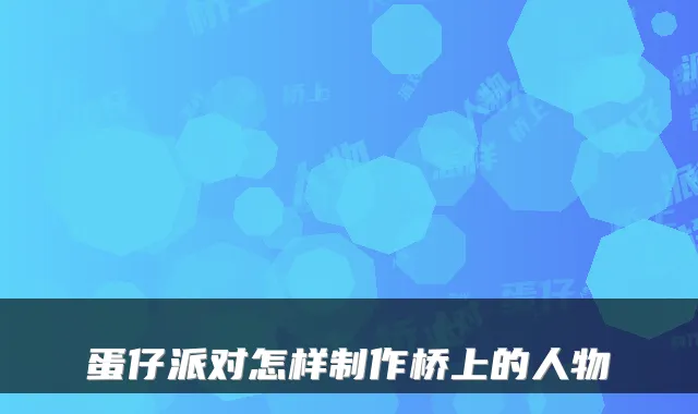 蛋仔派对怎样制作桥上的人物
