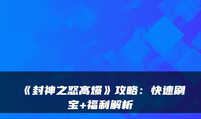 《封神之怒高爆》攻略:快速刷宝+福利解析