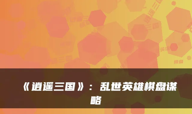 《逍遥三国》：乱世英雄棋盘谋略