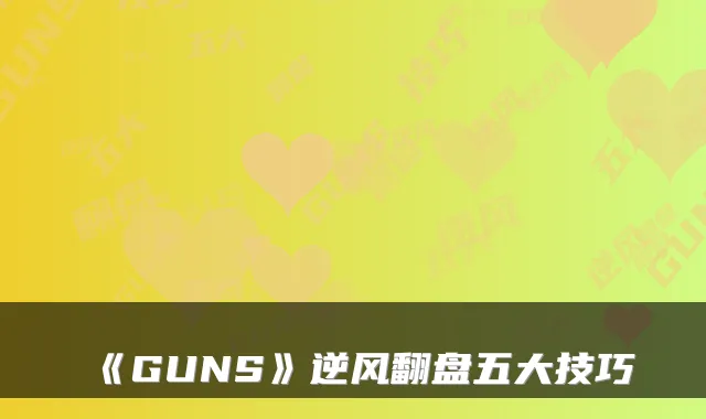 《GUNS》逆风翻盘五大技巧