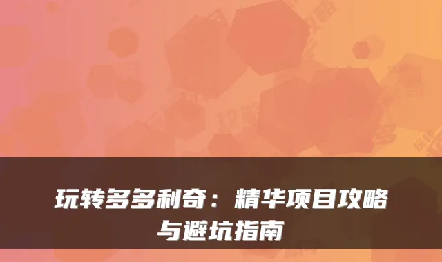 玩转多多利奇：精华项目攻略与避坑指南