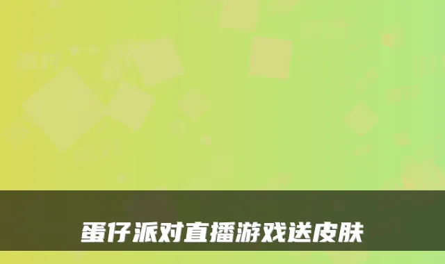 蛋仔派对直播游戏送皮肤
