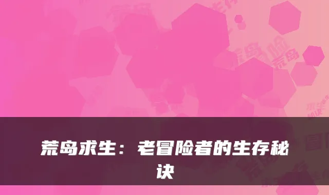 荒岛求生：老冒险者的生存秘诀