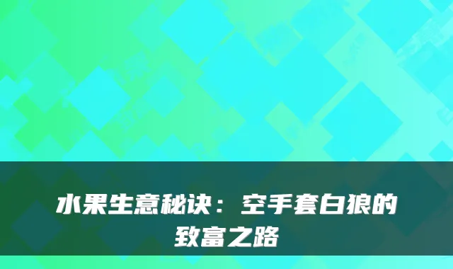 水果生意秘诀：空手套白狼的致富之路