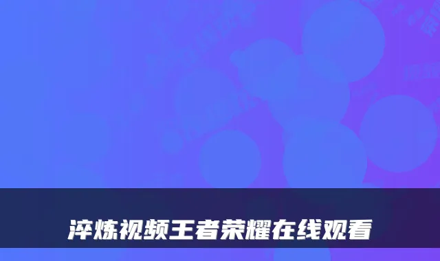 淬炼视频王者荣耀在线观看
