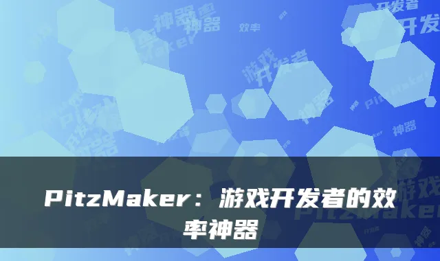 PitzMaker：游戏开发者的效率神器