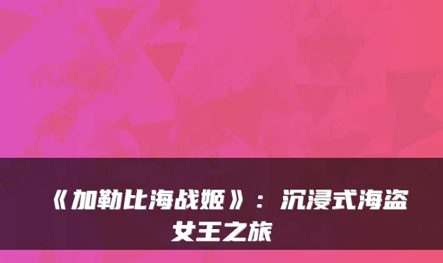 《加勒比海战姬》:沉浸式海盗女王之旅