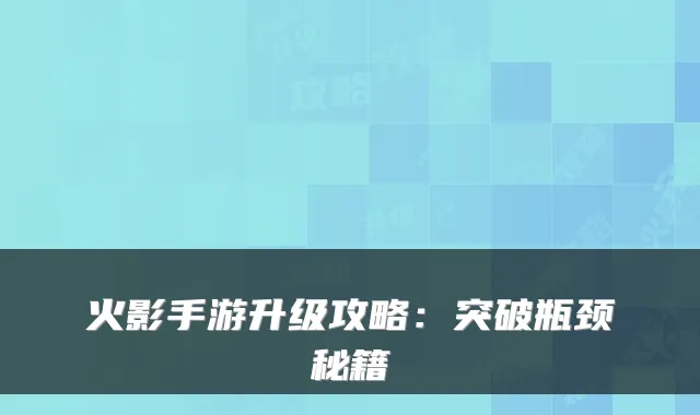 火影手游升级攻略:突破瓶颈秘籍