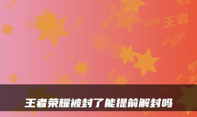 王者荣耀被封了能提前解封吗