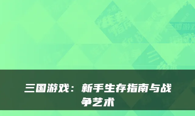 三国游戏：新手生存指南与战争艺术
