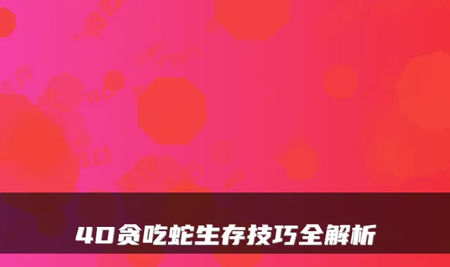 4D贪吃蛇生存技巧全解析