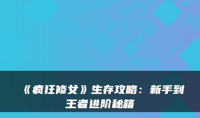 《疯狂修女》生存攻略：新手到王者进阶秘籍