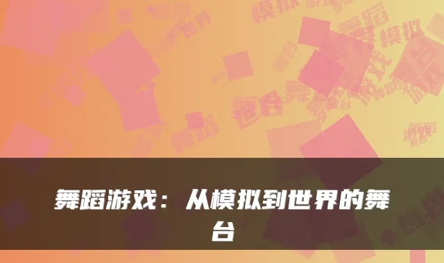 舞蹈游戏：从模拟到世界的舞台