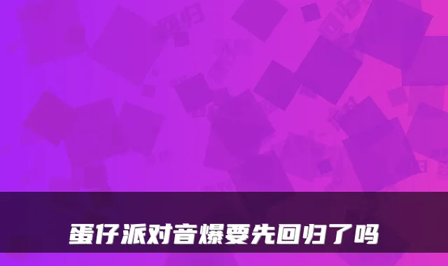 蛋仔派对音爆要先回归了吗