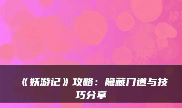 《妖游记》攻略：隐藏门道与技巧分享