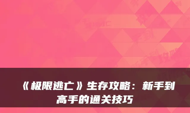 《极限逃亡》生存攻略：新手到高手的通关技巧