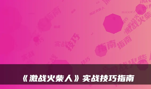 《激战火柴人》实战技巧指南