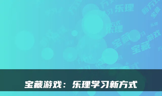 宝藏游戏：乐理学习新方式