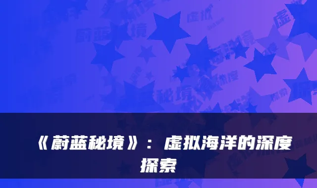 《蔚蓝秘境》：虚拟海洋的深度探索