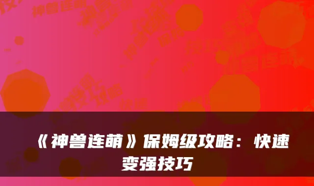《神兽连萌》保姆级攻略:快速变强技巧