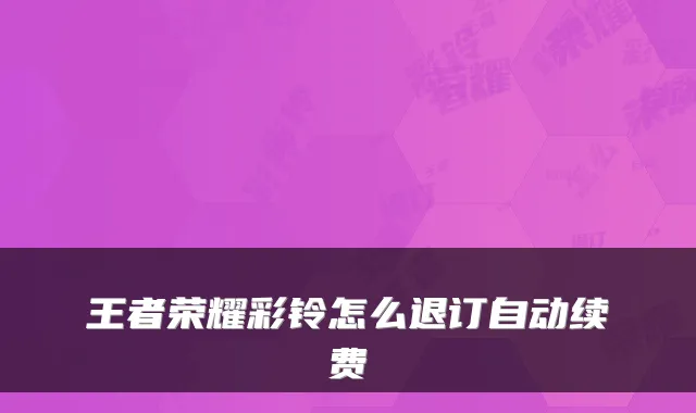 王者荣耀彩铃怎么退订自动续费
