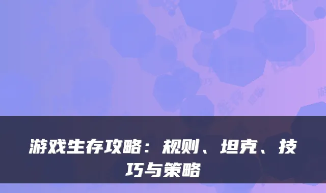 游戏生存攻略：规则、坦克、技巧与策略