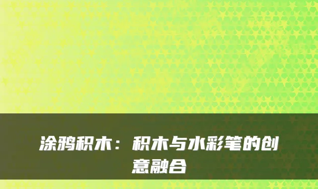 涂鸦积木：积木与水彩笔的创意融合