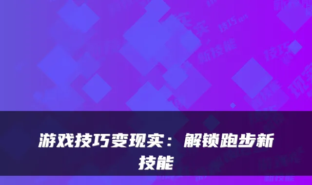 游戏技巧变现实:解锁跑步新技能