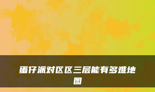 蛋仔派对区区三层能有多难地图