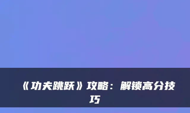 《功夫跳跃》攻略：解锁高分技巧